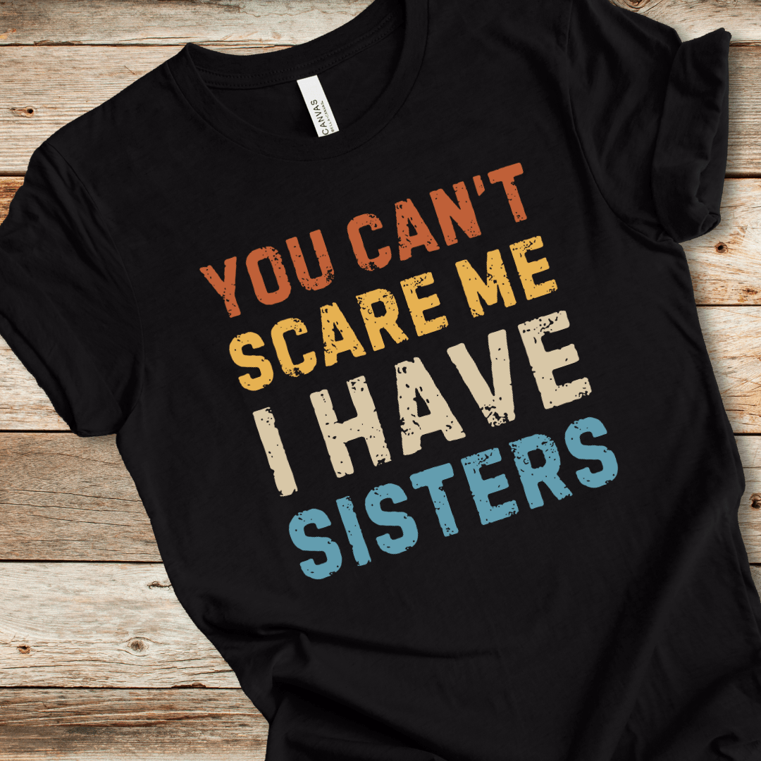 You Can't Scare Me I Have Sisters Tee