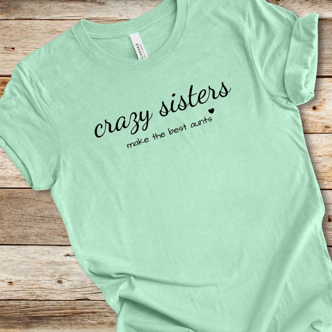 Crazy Sisters Make The Best Aunts Tee