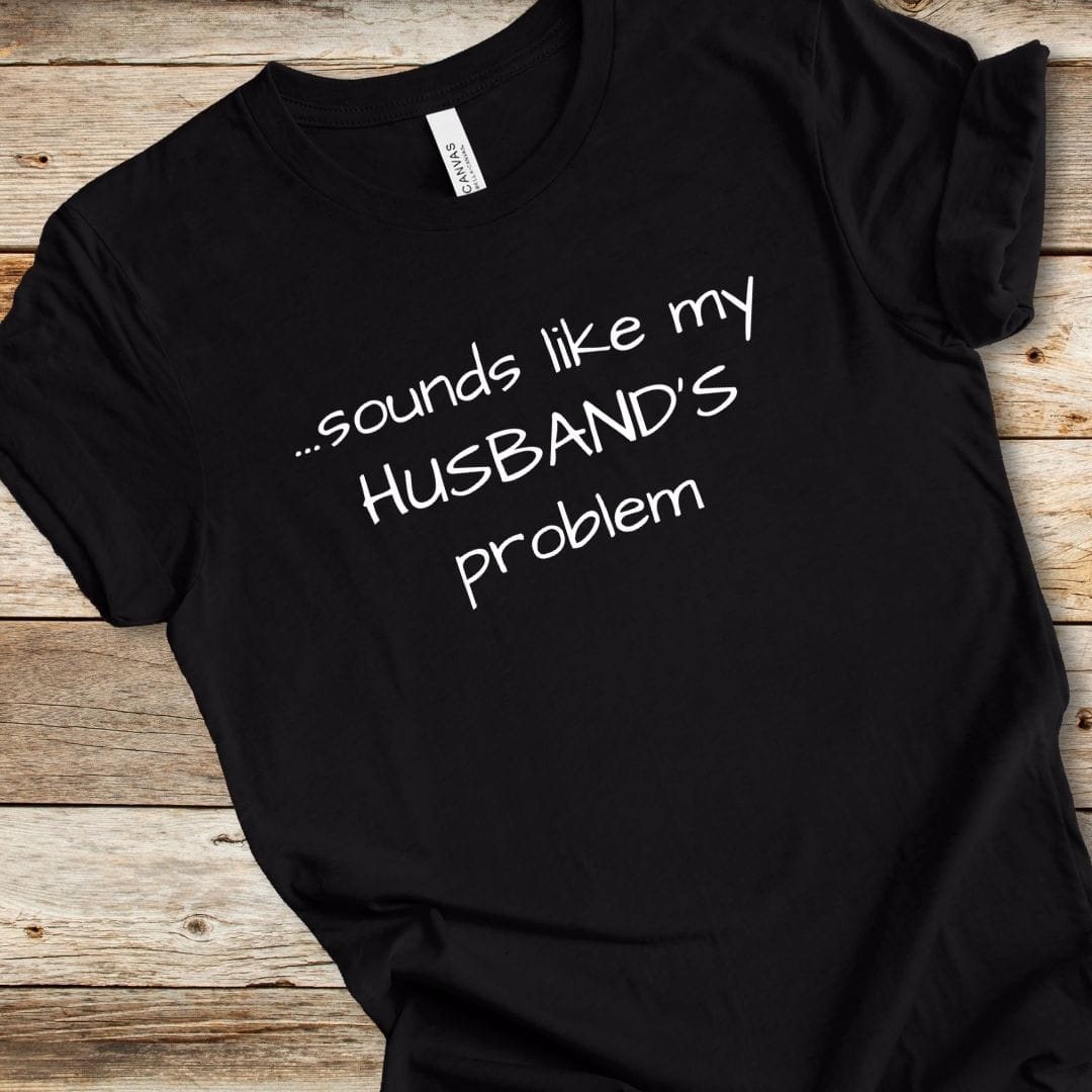 Sounds Like My Husband's Problem Tee